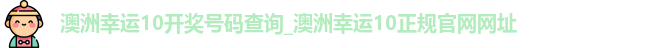 澳洲幸运10开奖号码查询_澳洲幸运10正规官网网址